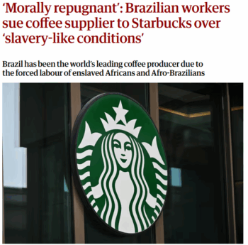 Guardian: ‘Morally repugnant’: Brazilian workers sue coffee supplier to Starbucks over ‘slavery-like conditions’