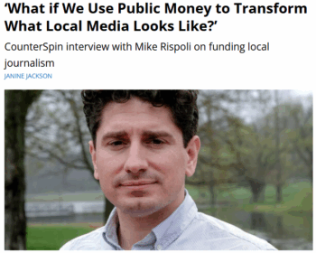CounterSpin: ‘What if We Use Public Money to Transform What Local Media Looks Like?’CounterSpin interview with Mike Rispoli on funding local journalism