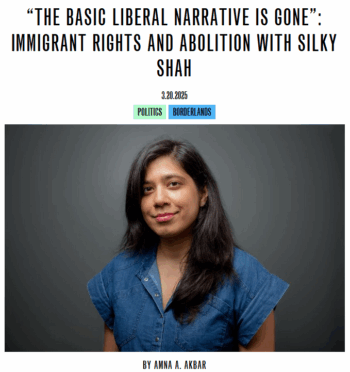 Public Books: “The Basic Liberal Narrative Is Gone”: Immigrant Rights and Abolition with Silky Shah