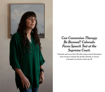 NYT: Can Conversion Therapy Be Banned? Colorado Faces Speech Test at the Supreme Court.