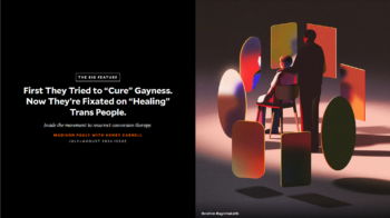 Mother Jones: First They Tried to “Cure” Gayness. Now They’re Fixated on “Healing” Trans People.