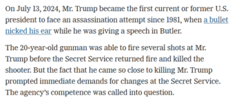 On July 13, 2024, Mr. Trump became the first current or former U.S. president to face an assassination attempt since 1981, when a bullet nicked his ear while he was giving a speech in Butler.The 20-year-old gunman was able to fire several shots at Mr. Trump before the Secret Service returned fire and killed the shooter. But the fact that he came so close to killing Mr. Trump prompted immediate demands for changes at the Secret Service. The agency’s competence was called into question.