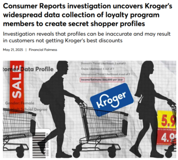 Consumer Reports: Consumer Reports investigation uncovers Kroger’s widespread data collection of loyalty program members to create secret shopper profiles