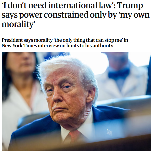 Guardian: This article is more than 6 months old‘I don’t need international law’: Trump says power constrained only by ‘my own morality’